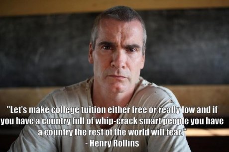 Henry fucking Rollins. . utt' s mai. ishii) itit.. t.. either nah an . , ll and ii warm win " , (flty j, -IAH " henry Hollens. A country with no low level laborers is impossible. So, most of your whip-crack smart kids will be filling low level jobs, and the time necessary for college wo