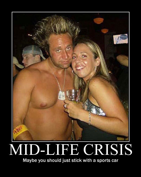 Mid Life Crisis. . Maybe you should just stick with a sports car. It's &quot;The Situation&quot; in about 20 years.