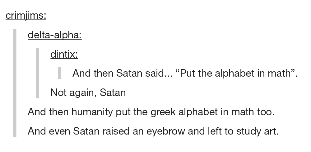 Oh Boy. . delt_ adolph_ a: dint's: And then Satan said... "Put the alphabet in math". Not again, Satan And then humanity put the greek alphabet in math too. And