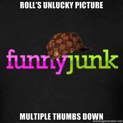 Scumbag Funnyjunk. Best hope you get a good roll, or Funnyjunk will be a