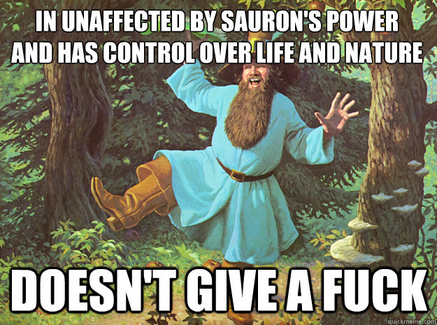 Tom Muthafucking Bombadil. Ho! Tom Bombadil, Tom Bombadillo! By water, wood and hill, by reed and willow, By fire, sun and moon, harken now and hear us! Come, 