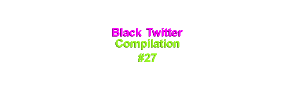 Black Twitter Compilation 27