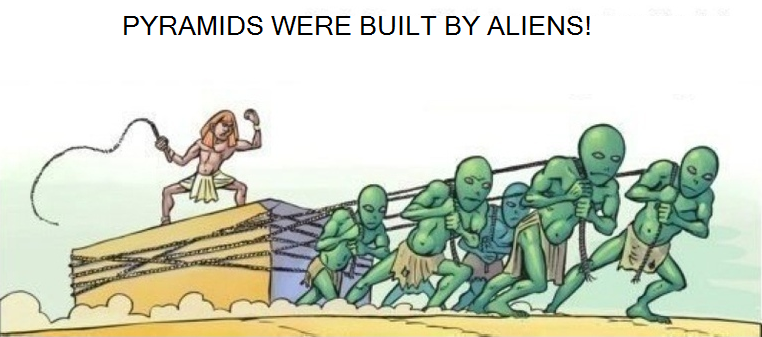 Pyramids were built by aliens. The picture states that Egyptian pyramids were built by aliens, and then pictures said aliens as slaves instead of high-tech race