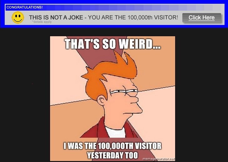 This is not a. Weird shit. That's so weird. Not joke. Congratulations, you are the 100,000th Visitor Malware.