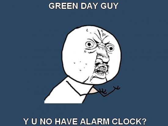 Wake me up when september ends. Wake me up when september ends.. GREEN DAY GUY Y U NO HAVE ALARM CLOCK?. i've never seen an alarm clock that works by date, i've seen time and day of the week but not date